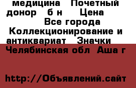 1) медицина : Почетный донор ( б/н ) › Цена ­ 2 100 - Все города Коллекционирование и антиквариат » Значки   . Челябинская обл.,Аша г.